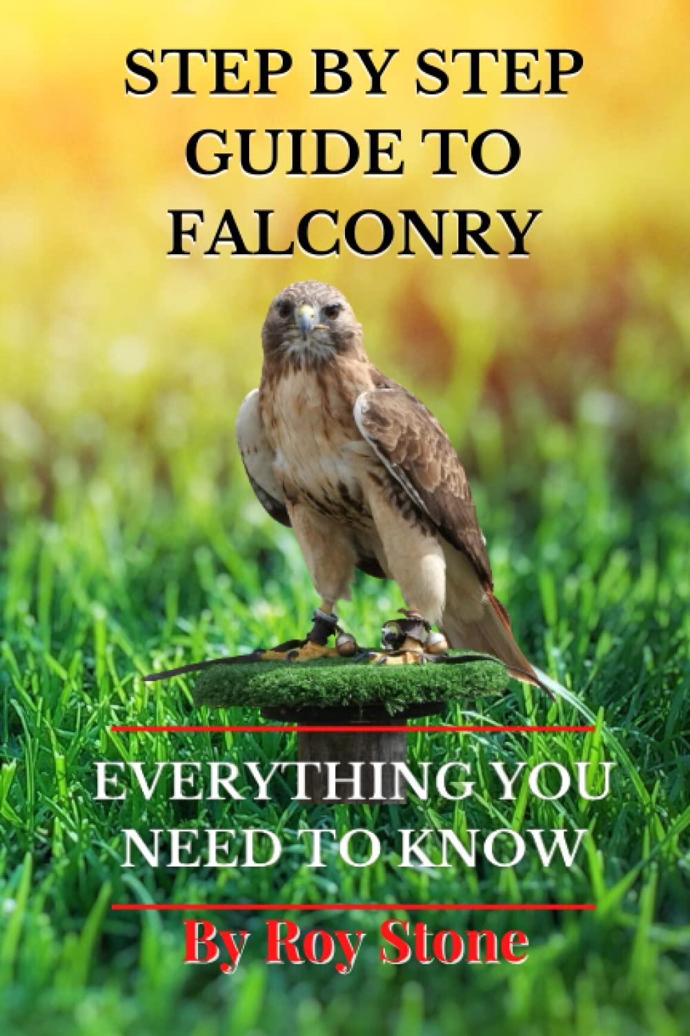STEP BY STEP GUIDE TO FALCONRY: Guide To Starting Falconry by Roy Stone